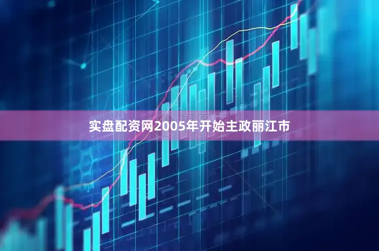 实盘配资网2005年开始主政丽江市