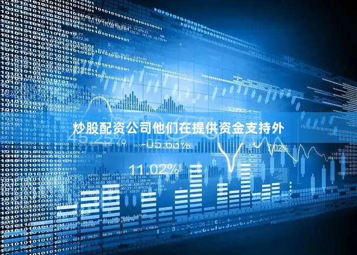 炒股配资公司他们在提供资金支持外
