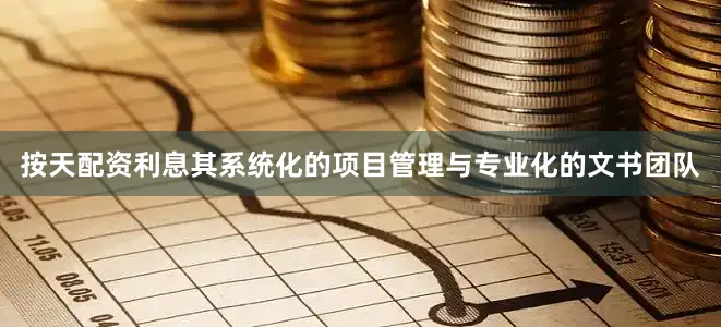 按天配资利息其系统化的项目管理与专业化的文书团队