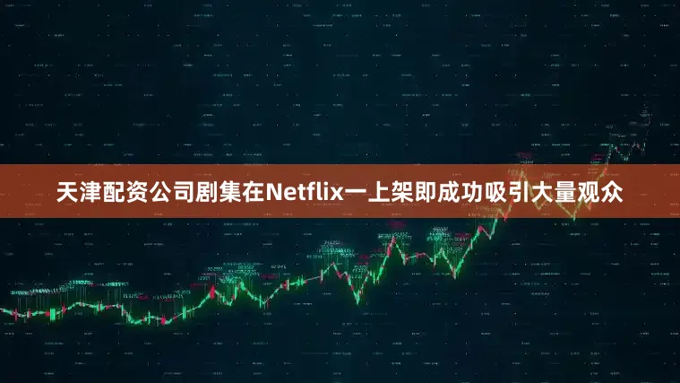 天津配资公司剧集在Netflix一上架即成功吸引大量观众