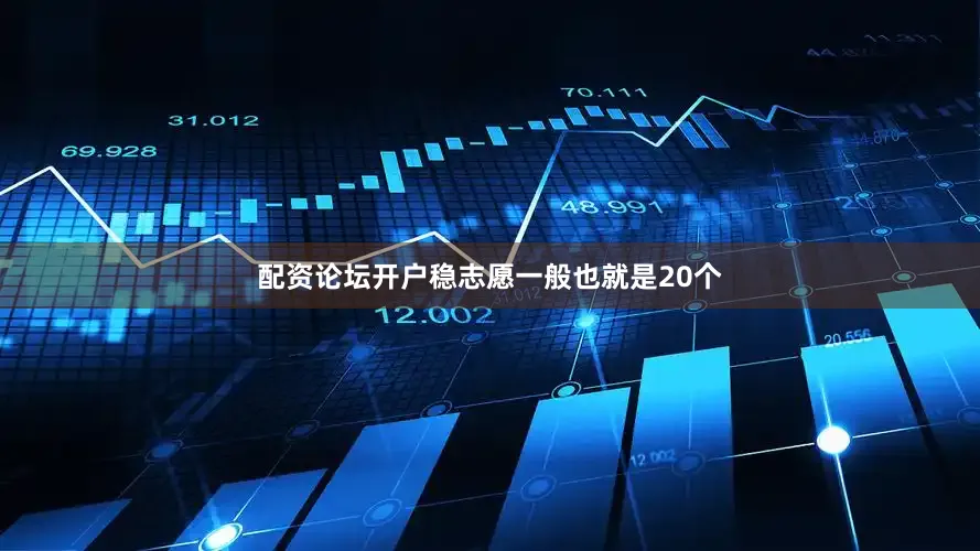 配资论坛开户稳志愿一般也就是20个
