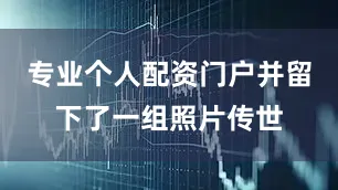 专业个人配资门户并留下了一组照片传世