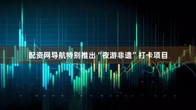 配资网导航特别推出“夜游非遗”打卡项目
