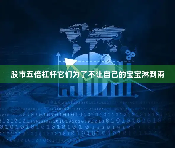 股市五倍杠杆它们为了不让自己的宝宝淋到雨
