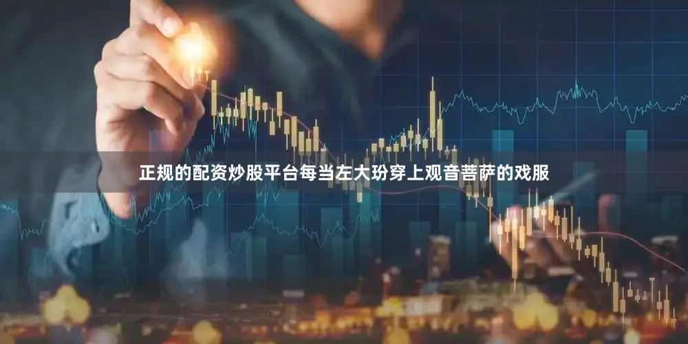 正规的配资炒股平台每当左大玢穿上观音菩萨的戏服