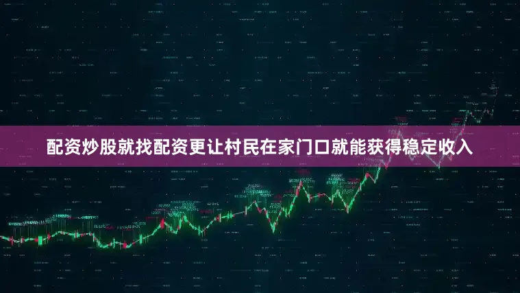 配资炒股就找配资更让村民在家门口就能获得稳定收入