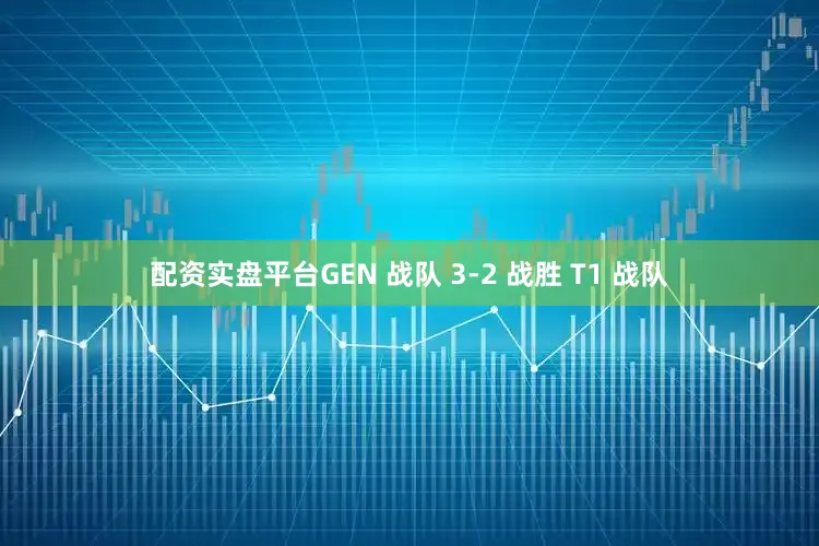 配资实盘平台GEN 战队 3-2 战胜 T1 战队