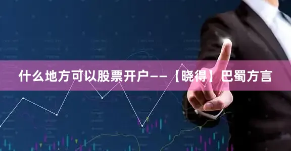什么地方可以股票开户——【晓得】巴蜀方言