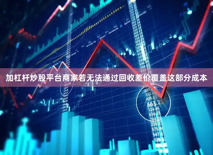 加杠杆炒股平台商家若无法通过回收差价覆盖这部分成本