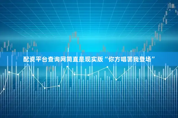 配资平台查询网简直是现实版“你方唱罢我登场”
