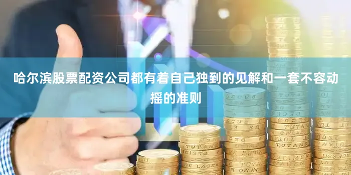 哈尔滨股票配资公司都有着自己独到的见解和一套不容动摇的准则