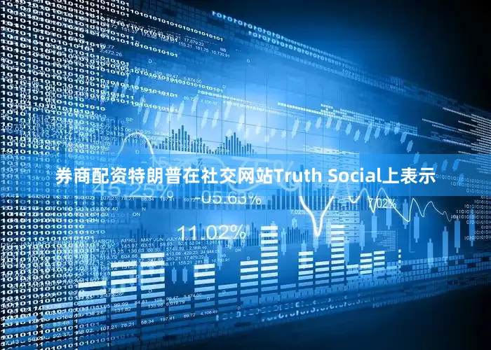 券商配资　　特朗普在社交网站Truth Social上表示