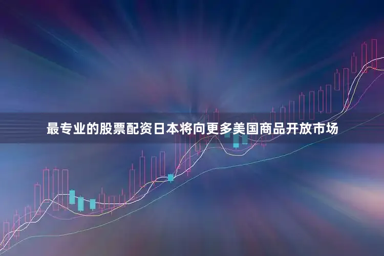 最专业的股票配资日本将向更多美国商品开放市场