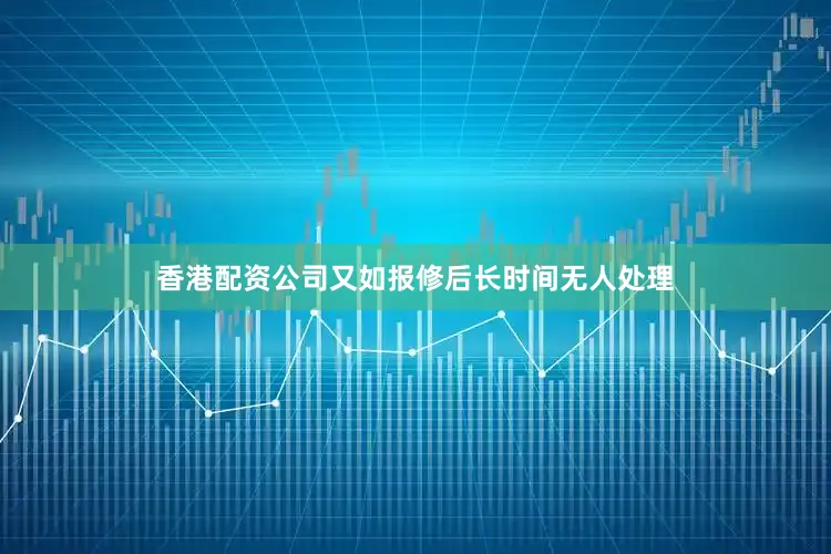 香港配资公司又如报修后长时间无人处理