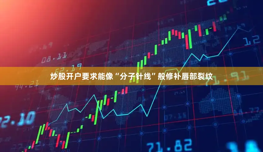炒股开户要求能像“分子针线”般修补唇部裂纹