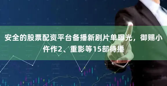 安全的股票配资平台备播新剧片单曝光，御赐小仵作2、重影等15部待播