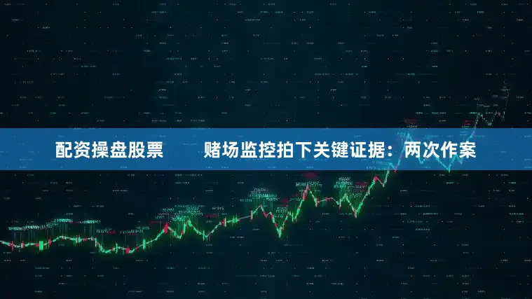 配资操盘股票        赌场监控拍下关键证据：两次作案
