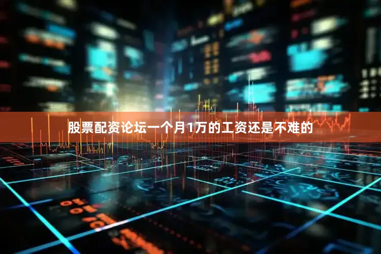 股票配资论坛一个月1万的工资还是不难的