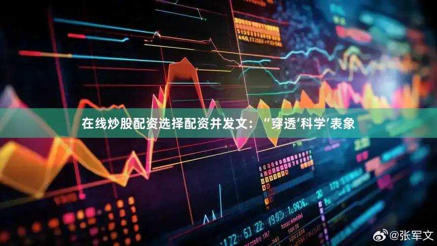 在线炒股配资选择配资并发文：“穿透‘科学’表象