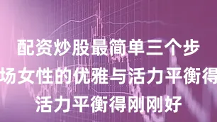 配资炒股最简单三个步骤把职场女性的优雅与活力平衡得刚刚好