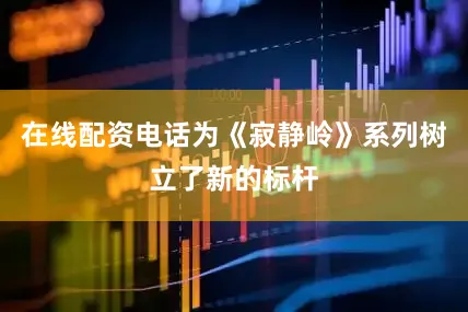 在线配资电话为《寂静岭》系列树立了新的标杆