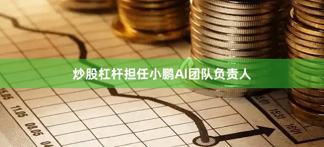 炒股杠杆担任小鹏AI团队负责人
