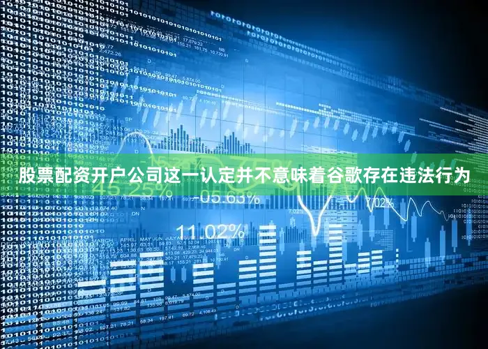 股票配资开户公司这一认定并不意味着谷歌存在违法行为