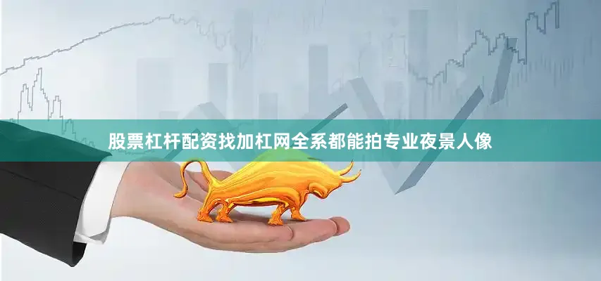 股票杠杆配资找加杠网全系都能拍专业夜景人像