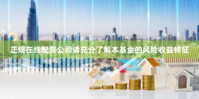正规在线配资公司请充分了解本基金的风险收益特征